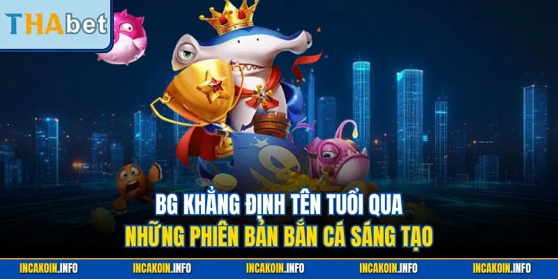 BG khẳng định tên tuổi qua những phiên bản bắn cá sáng tạo