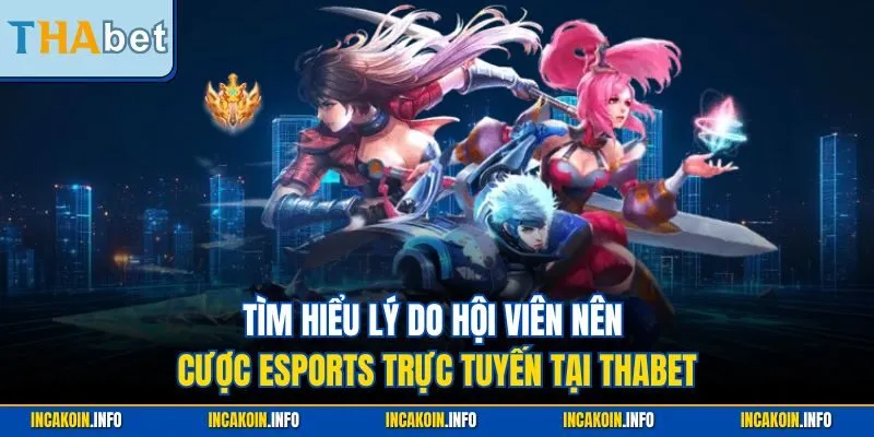 Tìm hiểu lý do hội viên nên cược Esports trực tuyến tại THABET